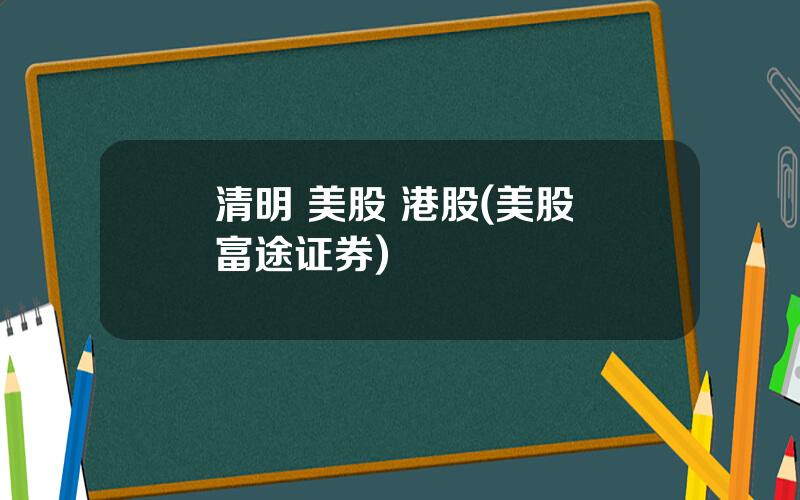 清明 美股 港股(美股 富途证券)